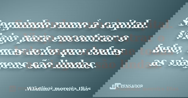 Seguindo rumo à capital. Viajo para encontrar o belo, mas acho que todas as viagens são lindas.... Frase de Wladimir Moreira Dias.