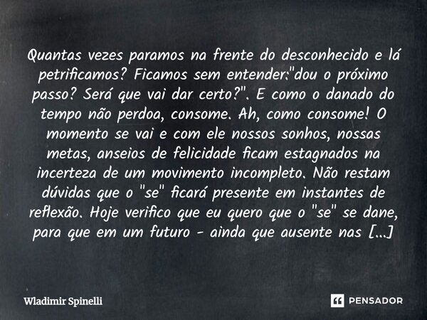 Quantas vezes paramos na frente do desconhecido e lá petrificamos? Ficamos sem entender: "dou o próximo passo? Será que vai dar certo?". E como o dana... Frase de Wladimir Spinelli.