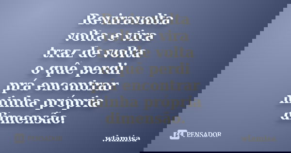 Reviravolta volta e vira traz de volta o quê perdi prá encontrar minha própria dimensão.... Frase de wlamisa.