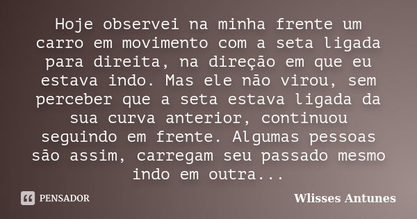 Hoje observei na minha frente um carro em movimento com a seta ligada para direita, na direção em que eu estava indo. Mas ele não virou, sem perceber que a seta... Frase de Wlisses Antunes.