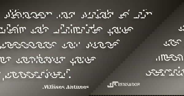 Vencer na vida é ir além do limite que as pessoas ou você mesmo achava que seria possível.... Frase de Wlisses Antunes.