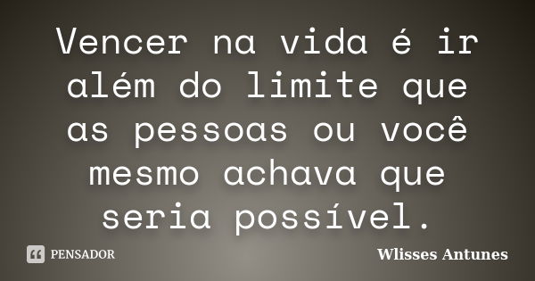 Vencer na vida é ir além do limite que as pessoas ou você mesmo achava que seria possível.... Frase de Wlisses Antunes.