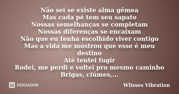 Não sei se existe alma gêmea Mas cada pé tem seu sapato Nossas semelhanças se completam Nossas diferenças se encaixam Não que eu tenha escolhido viver contigo M... Frase de Wlisses Vibration.