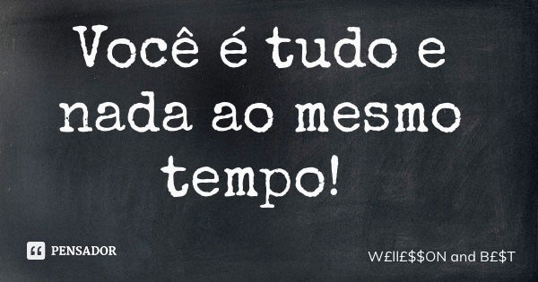 Você é tudo e nada ao mesmo tempo!... Frase de WllON and BT.