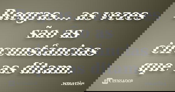 Regras... as vezes são as circunstâncias que as ditam.... Frase de wmarles.