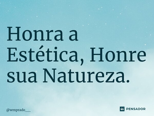 ⁠Honra a Estética, Honre sua Natureza.... Frase de wmprado__.