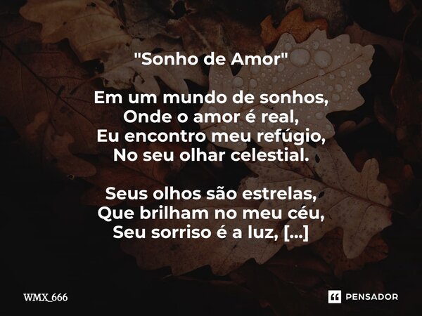 "Sonho de Amor" Em um mundo de sonhos, Onde o amor é real, Eu encontro meu refúgio, No seu olhar celestial. Seus olhos são estrelas, Que brilham no m... Frase de WMX_666.