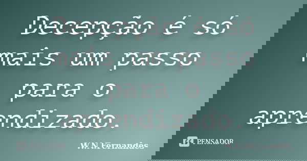 Decepção é só mais um passo para o aprendizado.... Frase de W.N.Fernandes.