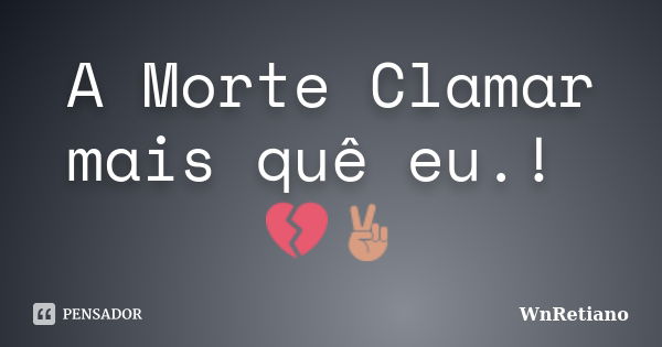 A Morte Clamar mais quê eu.! 💔✌... Frase de WnRetiano.