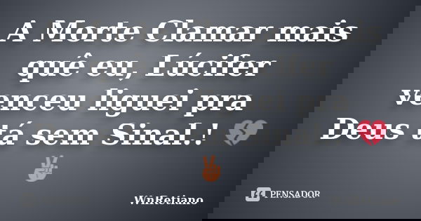 A Morte Clamar mais quê eu, Lúcifer venceu liguei pra Deus tá sem Sinal.! 💔✌... Frase de WnRetiano.