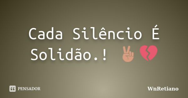 Cada Silêncio É Solidão.! ✌💔... Frase de WnRetiano.