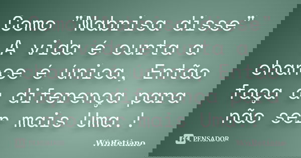 Como "Nabrisa disse" A vida é curta a chance é única, Então faça a diferença para não ser mais Uma.!... Frase de WnRetiano.