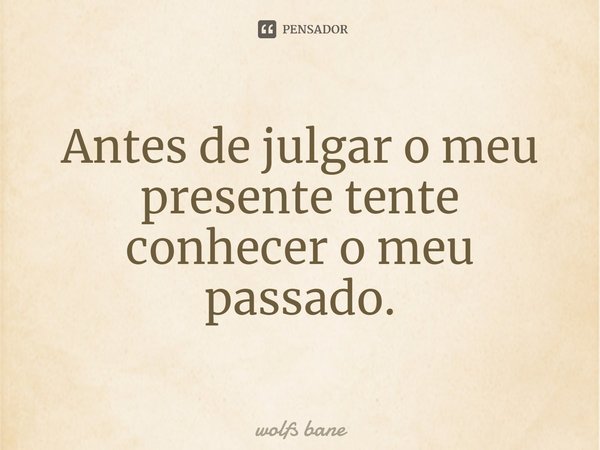 ⁠Antes de julgar o meu presente tente conhecer o meu passado.... Frase de wolfs bane.