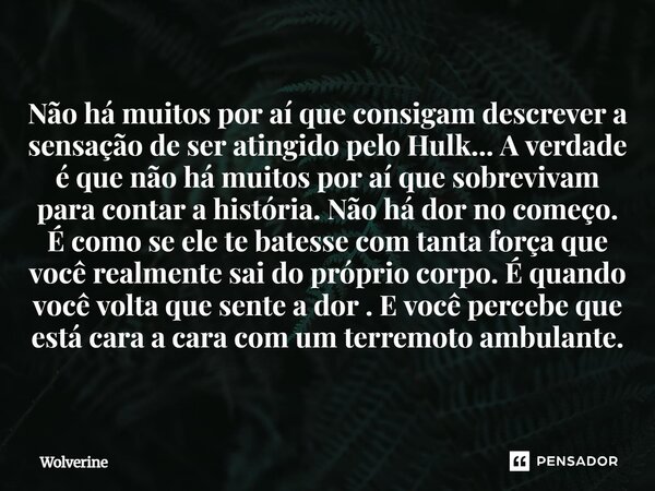 Não há muitos por aí que consigam descrever a sensação de ser atingido pelo Hulk... A verdade é que não há muitos por aí que sobrevivam para contar a história.... Frase de Wolverine.