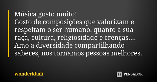 Música gosto muito! Gosto de composições que valorizam e respeitam o ser humano, quanto a sua raça, cultura, religiosidade e crenças.... Amo a diversidade compa... Frase de wonderkhali.