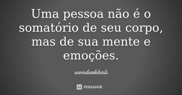 Uma pessoa não é o somatório de seu corpo, mas de sua mente e emoções.... Frase de wonderkhali.