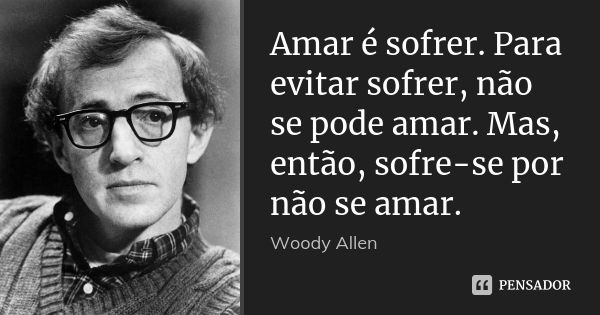 Amar é sofrer. Para evitar sofrer, não se pode amar. Mas, então, sofre-se por não se amar.... Frase de Woody Allen.