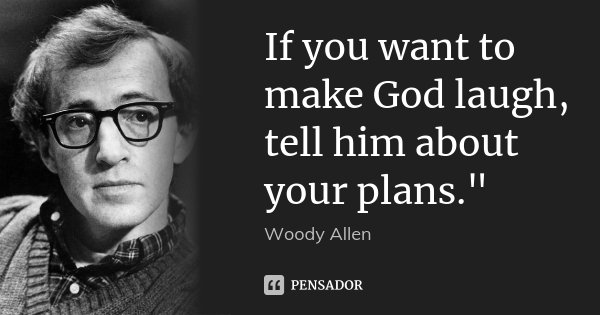 If you want to make God laugh, tell him about your plans."... Frase de Woody Allen.