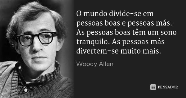 O mundo divide-se em pessoas boas e pessoas más. As pessoas boas têm um sono tranquilo. As pessoas más divertem-se muito mais.... Frase de Woody Allen.