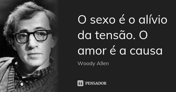 O sexo é o alívio da tensão. O amor é a causa... Frase de Woody Allen.