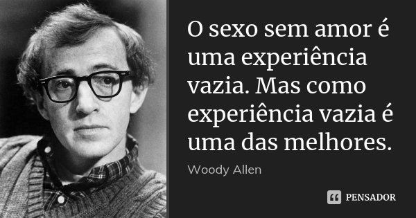 O sexo sem amor é uma experiência vazia. Mas como experiência vazia é uma das melhores.... Frase de Woody Allen.