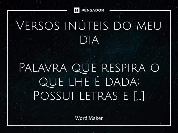 Versos inúteis do meu dia Palavra que respira o que lhe é dada; Possui letras e silábas; Escrevo a maldita palavra de vida; Mas abençoado pelas três marias que... Frase de Word Maker.