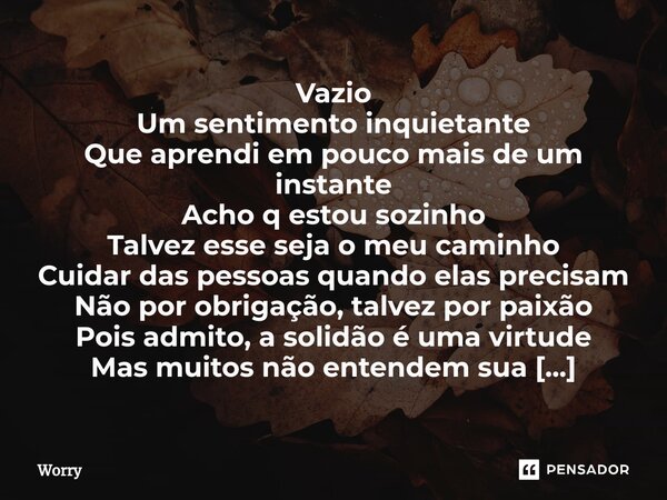 ⁠Vazio Um sentimento inquietante Que aprendi em pouco mais de um instante Acho q estou sozinho Talvez esse seja o meu caminho Cuidar das pessoas quando elas pre... Frase de Worry.