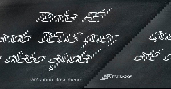 Tenha FÉ! Quando DEUS quer, até o diabo ajuda!... Frase de Wostinho Nascimento.