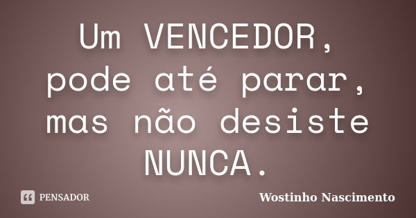 Um VENCEDOR, pode até parar, mas não desiste NUNCA.... Frase de Wostinho Nascimento.