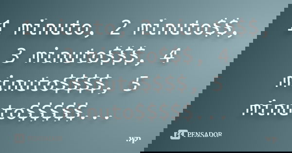 1 minuto, 2 minuto$$, 3 minuto$$$, 4 minuto$$$$, 5 minuto$$$$$...... Frase de wp.