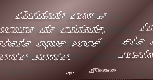 Cuidado com a loucura da cidade, ela abafa oque você realmente sente.... Frase de wp.