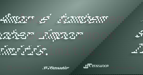 Amar é tambem saber impor limitis.... Frase de w-pensador.