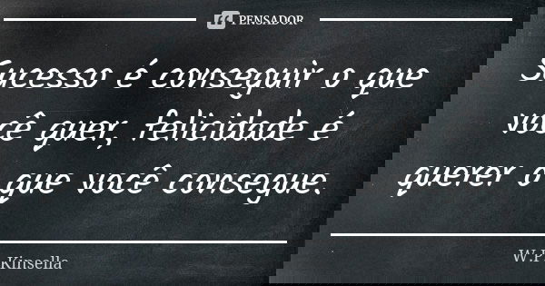 Sucesso é conseguir o que você quer, felicidade é querer o que você consegue.... Frase de W.P. Kinsella.