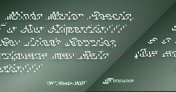 Minha Maior Poesia, É a Sua Simpatia!!! e o Seu lindo Sorriso, Que enriquece meu Belo dia!!!... Frase de 