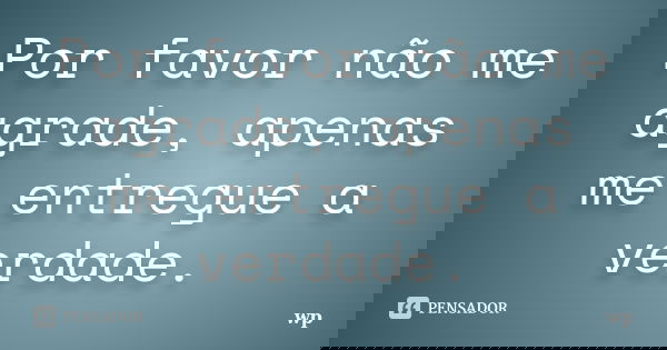 Por favor não me agrade, apenas me entregue a verdade.... Frase de wp.