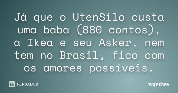 Já que o UtenSilo custa uma baba (880 contos), a Ikea e seu Asker, nem tem no Brasil, fico com os amores possíveis.... Frase de wqedwe.