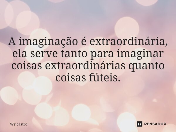 ⁠⁠A imaginação é extraordinária, ela serve tanto para imaginar coisas extraordinárias quanto coisas fúteis.... Frase de Wr castro.