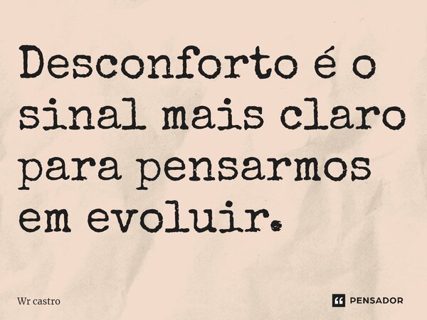 ⁠Desconforto é o sinal mais claro para pensarmos em evoluir.... Frase de Wr castro.