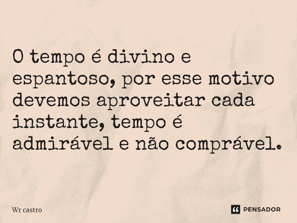 ⁠O tempo é divino e espantoso, por esse motivo devemos aproveitar cada instante, tempo é admirável e não comprável.... Frase de Wr castro.