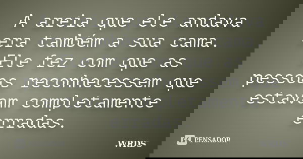 A areia que ele andava era também a sua cama. Ele fez com que as pessoas reconhecessem que estavam completamente erradas.... Frase de WRDS.