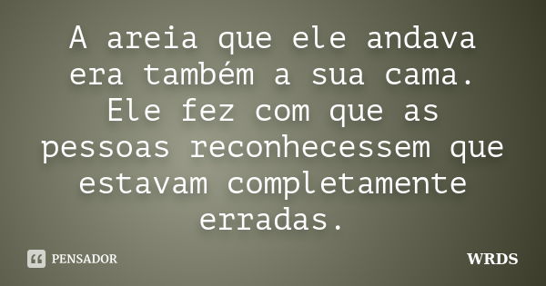 A areia que ele andava era também a sua cama. Ele fez com que as pessoas reconhecessem que estavam completamente erradas.... Frase de WRDS.