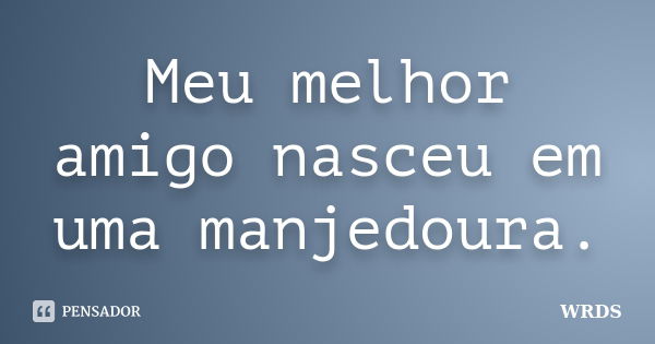 Meu melhor amigo nasceu em uma manjedoura.... Frase de WRDS.