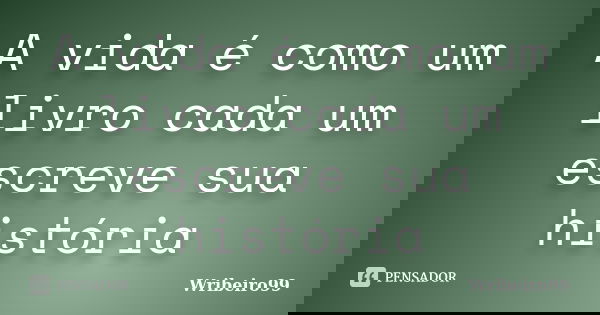 A vida é como um livro cada um escreve sua história... Frase de Wribeiro99.