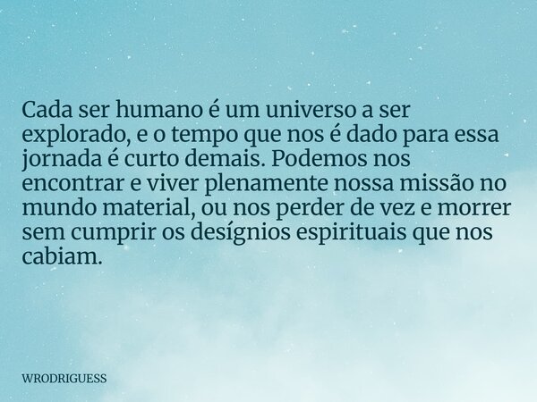 Cada ser humano é um universo a ser explorado, e o tempo que nos é dado para essa jornada é curto demais. Podemos nos encontrar e viver plenamente nossa missão ... Frase de WRODRIGUESS.