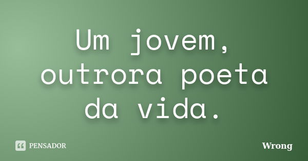 Um jovem, outrora poeta da vida.... Frase de Wrong.