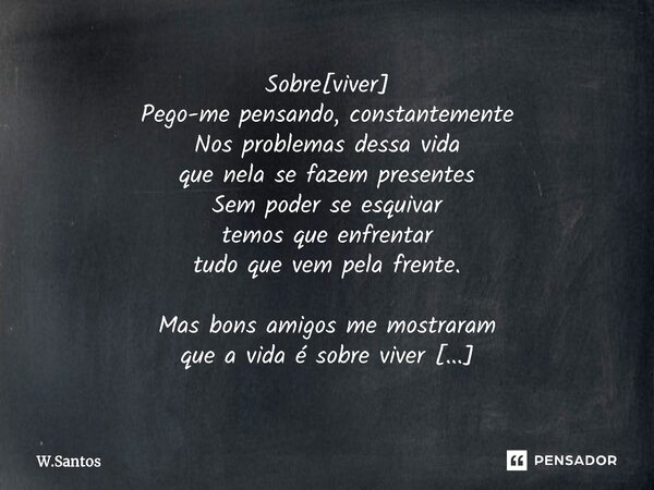 ⁠⁠Sobre[viver] Pego-me pensando, constantemente Nos problemas dessa vida que nela se fazem presentes Sem poder se esquivar temos que enfrentar tudo que vem pela... Frase de W.Santos.