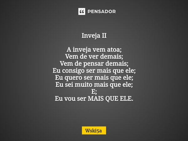 ⁠Inveja II A inveja vem atoa; Vem de ver demais; Vem de pensar demais; Eu consigo ser mais que ele; Eu quero ser mais que ele; Eu sei muito mais que ele; E; Eu ... Frase de Wski5a.