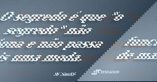 O segredo é que "o segredo" não funciona e não passa de mais uma moda.... Frase de W. Smith.