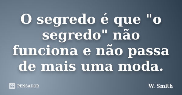 O segredo é que "o segredo" não funciona e não passa de mais uma moda.... Frase de W. Smith.