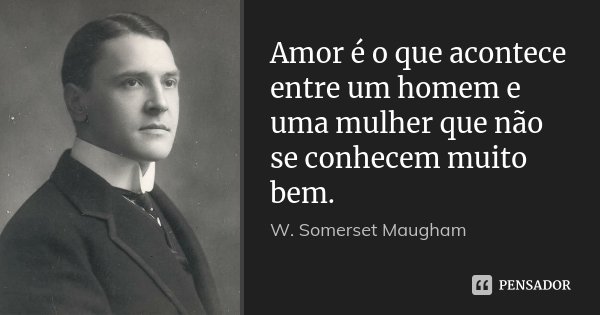 Amor é o que acontece entre um homem e uma mulher que não se conhecem muito bem.... Frase de W. Somerset Maugham.